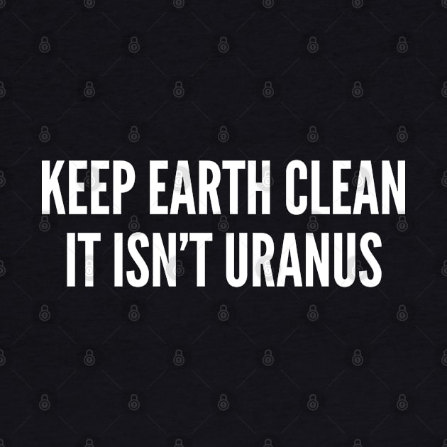 Funny Geek Joke - Keep Earth Clean It Isn't Uranus - Science Humor Funny Joke by sillyslogans